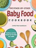 The Stage-By-Stage Baby Food Cookbook: Nutritious and Easy Recipes for Your Baby and T