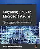 Migrating Linux to Microsoft Azure: A hands-on guide to efficiently relocating your Linux workload to Azure (English Edition)