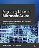 Migrating Linux to Microsoft Azure: A hands-on guide to efficiently relocating your Linux workload to Azure (English Edition)