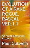 EVOLUTION OF A RAKE, ROGUE, RASCAL VER.1.1: An Autobiographical Account (English Edition)