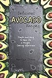 Delicious Avocado Recipes: Simple and Easy to Make for a Unique Cooking Exp