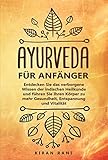 Ayurveda für Anfänger: Entdecken Sie das verborgene Wissen der indischen Heilkunde und führen Sie Ihren Körper zu mehr Gesundheit, Entspannung und V
