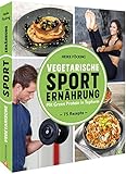 Fitness Kochbuch: Vegetarische Sporternährung. 75 Rezepte um mit Green Protein in Topform zu k