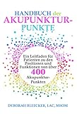 Handbuch der Akupunktur-Punkte: Ein Leitfaden für Patienten zu den Positionen und Funktionen von über 400 Akupunktur-Punk