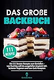 Das große Backbuch: Die 111 besten Rezepte zum Genießen - von fruchtig süß bis ausgefallen tropisch inkl. Leckeren Veganen und Low Carb Rezep