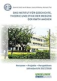 Das Institut für Geschichte, Theorie und Ethik der Medizin der RWTH Aachen: Personen - Projekte - Perspektiven, Jahresbericht 2017/2018 (Berichte aus der Medizin)