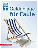 Geldanlage für Faule: Renditechancen mit Geldanlagen erhöhen - Sicher anlegen und investieren - Kurz & verständlich erklärt: 6., aktualisierte Auflag