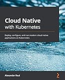 Cloud Native with Kubernetes: Deploy, configure, and run modern cloud native applications on Kubernetes (English Edition)