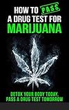 How to Pass a Drug Test for Marijuana: Detox Your Body Today, Pass a Drug Test Tomorrow (How to pass a drug test, marijuana,THC, Smoking, Dilution, Detox, ... Weed, Pot, self-help) (English Edition)