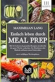 Einfach Leben durch Meal Prep: Mit 111 leckeren & gesunden Rezepten stressfrei für die ganze Woche vorkochen. Sei Abnehmen oder Muskeln aufbauen einen Schritt näher -mit 4 vielfältigen Wochenp