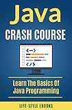 Java: JAVA CRASH COURSE – Beginner’s Course To Learn The Basics Of Java Programming Language: (java, javascript, angularJS, c#, angularJS2, python, ruby, c++) (English Edition)