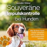 Souveräne Impulskontrolle bei Hunden: Wie Sie Ihren Hund besser verstehen und zu mehr Ruhe und G
