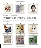 Learn to Paint in Watercolor With 50 Paintings: Pick Up the Skills, Put on the Paint, Hang Up Your Art (50 Small Paintings)