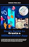 Basic Guide to Create a Million Dollar App: A Simple Book Guide on How to Start Creating Million Dollar Applications and Also Tips on How to Sustain the ... of Mobile Apps Creations (English Edition)