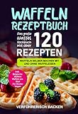 Waffeln Rezeptbuch: Das große Waffel Kochbuch mit über 120 leckeren Rezepten - Waffeln selber machen mit und ohne Waffeleisen Inkl. Belgische Waffeln, Waffeln am Stiel, Rezepte für Kinder, Veg