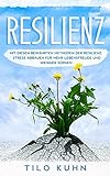 Resilienz: Mit diesen Bewährten Methoden der Resilienz, Stress abbauen für mehr Lebensfreude und weniger Sorg