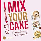 Mix Your Cake!: Mixen, Backen, Kuchenglück