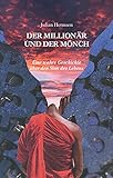 Der Millionär und der Mönch: Eine wahre Geschichte über den Sinn des Leb