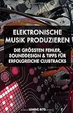 Elektronische Musik produzieren: Die größten Fehler, Sounddesign und Tipps für erfolgreiche Clubtrack