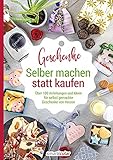 Selber machen statt kaufen – Geschenke: Über 100 Anleitungen und Ideen für selbst gemachte Geschenke von H