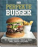 Der perfekte Burger: Mit bestem Fleisch, veggie & vegan, Buns, Saucen & Beilag