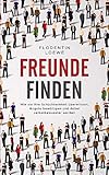 Freunde finden - Wie sie ihre Schüchternheit überwinden, Ängste bewältigen und dabei selbstbewusster w