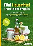 Fünf Hausmittel ersetzen eine Drogerie: Einfach mal selber machen! Mehr als 300 Anwendungen und 33 Rezepte, die Geld sparen und die Umw