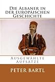 Die Albaner in der europäischen Geschichte: Ausgewählte Aufsätze (Albanian Studies, Band 28)