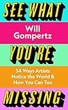 See What You're Missing: 34 Ways Artists Notice the World – and How You Can Too (English Edition)