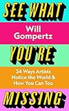 See What You're Missing: 34 Ways Artists Notice the World – and How You Can Too (English Edition)