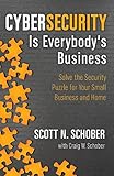 Cybersecurity Is Everybody's Business: Solve the Security Puzzle for Your Small Business and H