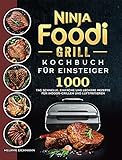 Ninja Foodi Grill Kochbuch für Einsteiger: 1000-Tag Schnelle, einfache und leckere Rezepte für Indoor-Grillen und Luftfritieren (German Edition)