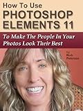 How To Use Photoshop Elements 11 To Make The People In Your Photos Look Their Best (English Edition)