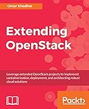 Extending OpenStack: Leverage extended OpenStack projects to implement containerization, deployment, and architecting robust cloud solutions (English Edition)