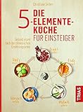 Die 5-Elemente-Küche für Einsteiger: Gesund essen nach der chinesischen Ernährung