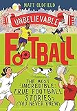 The Most Incredible True Football Stories (You Never Knew): WINNER of the 2020 Children's Sports Book of the Year: Winner of the Telegraph Children's ... the Year 2020 (Unbelievable Football, Band 1)
