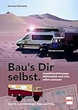 Bau's Dir selbst: Expeditionsfahrzeuge, Wohnmobile und Vans selbst ausbauen. Step-by-step Anleitungen, Tipps und Trick
