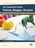 Der Feinmotorik-Trainer: Falten, Biegen, Kneten: 8 fantasievolle Mini-Lehrgänge (1. bis 4. Klasse) (Grundlagentraining mit Mini-Lehrgängen)