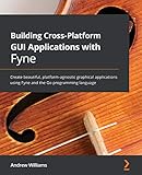 Building Cross-Platform GUI Applications with Fyne: Create beautiful, platform-agnostic graphical applications using Fyne and the Go programming languag