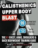 Calisthenics: Upper Body BLAST: 99 Bodyweight Exercises | The #1 Chest, Arms, Shoulders & Back Bodyweight Training Guide (The SUPERHUMAN Series)