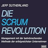 Die Scrum Revolution: Management mit der bahnbrechenden Methode der erfolgreichsten U