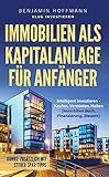 Immobilien als Kapitalanlage für Anfänger : Intelligent investieren - Kaufen, Vermieten, Halten (Immobilien Buch, Finanzierung, Steuern)