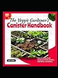 The Veggie Gardener's Canister Handbook: How To Grow Food Surplus In Pots, Bottles, And Other C