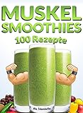 MUSKEL SMOOTHIES - 100 REZEPTE | ENERGIE - PROTEIN - EINFACH - SCHNELL - VITAMINE - GESUNDHEIT: Fertig in wenigen Sekunden, Bestes pflanzliches Eiweiß, Muskelaufbau Rezepte, Green Smoothies - LECKER!