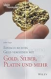 Einfach richtig Geld verdienen mit Gold, Silber, Platin und mehr (Mein Finanzkonzept)