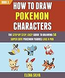 How To Draw Pokemon Characters : The Step By Step, Easy Guide To Drawing 56 Super Cute Pokemon Figures Like A Pro (Book 3). (English Edition)