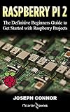 Raspberry Pi 2: The Definitive Beginner’s Guide to Get Started with Raspberry Projects (English Edition)