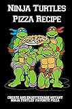 Ninja Turtles Pizza Recipe: Create And EnjoyTeenage Mutant Ninja Turtles' Favorite Pizzas!: Recipes For Delicious Homemade Pizza (English Edition)