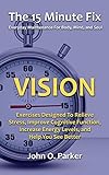 The 15 Minute Fix: VISION: Eye Exercises Designed To Relieve Stress, Improve Cognitive Function, Increase Energy Levels, and Help You See Better (English Edition)