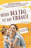 Unser Alltag ist ihre Kindheit — Erziehung heißt Beziehung: Wie du dein Kind trotz vollem Alltag & Krisen liebevoll begleitest und stark